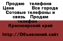 Продаю 3 телефона › Цена ­ 3 000 - Все города Сотовые телефоны и связь » Продам телефон   . Красноярский край